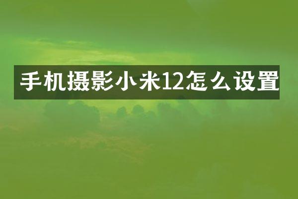 手机摄影小米12怎么设置