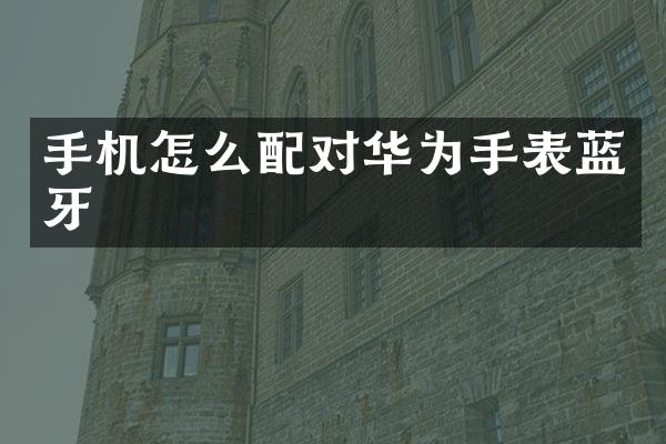 手机怎么配对华为手表蓝牙