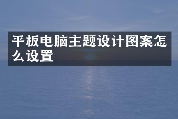 平板电脑主题设计图案怎么设置