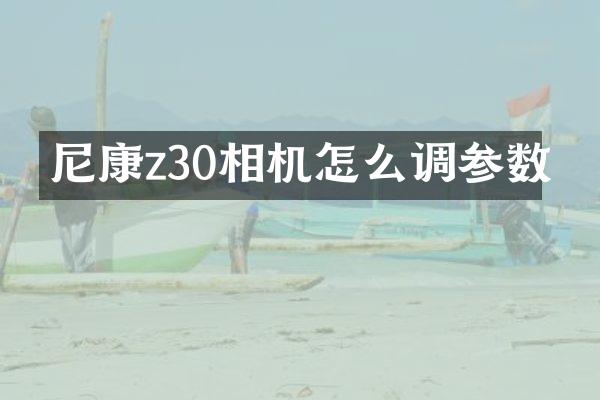尼康z30相机怎么调参数