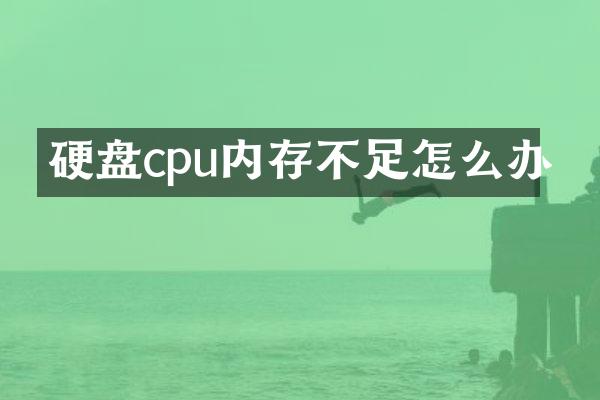 硬盘cpu内存不足怎么办