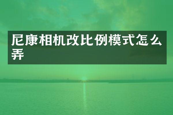 尼康相机改比例模式怎么弄