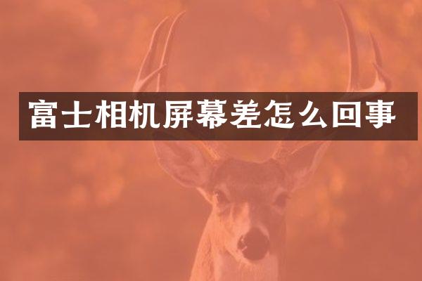 富士相机屏幕差怎么回事