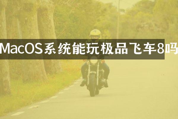 MacOS系统能玩飞车8吗