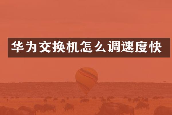 华为交换机怎么调速度快