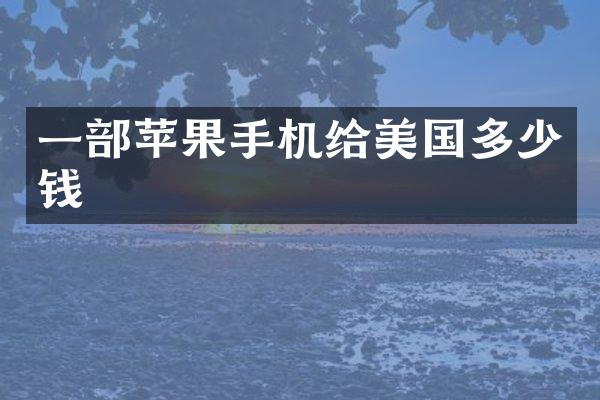 一部苹果手机给美国多少钱