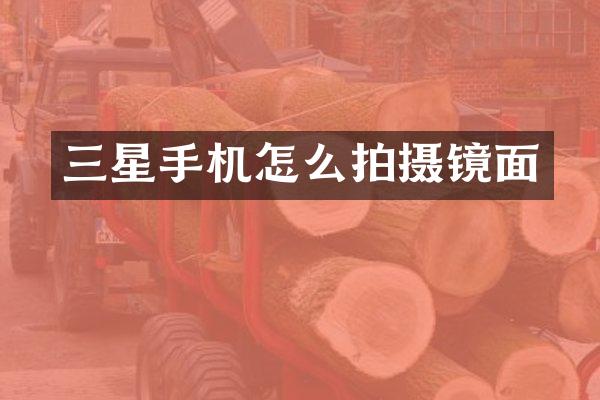 三星手机怎么拍摄镜面