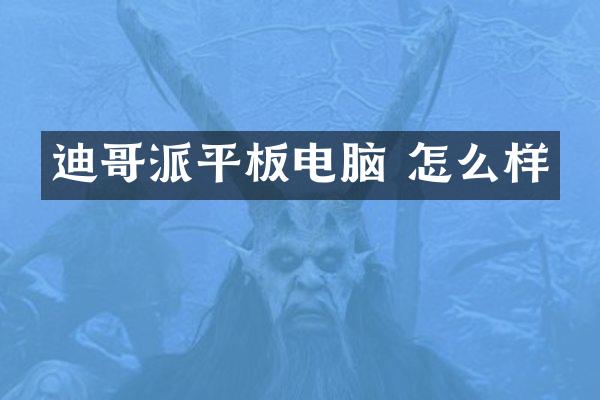 迪哥派平板电脑 怎么样