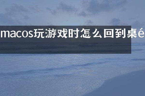 macos玩游戏时怎么回到桌面