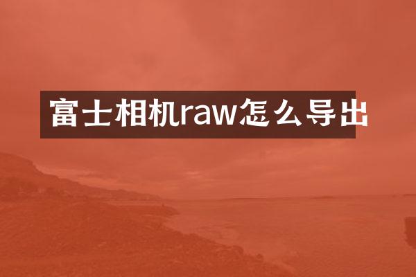 富士相机raw怎么导出