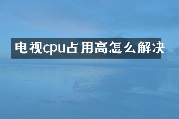 电视cpu占用高怎么解决