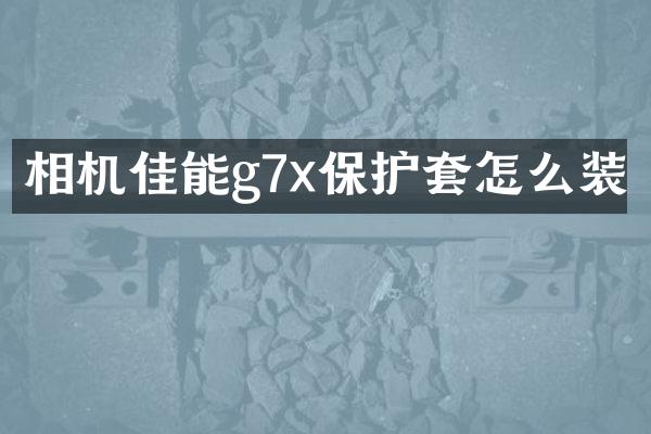 相机佳能g7x保护套怎么装