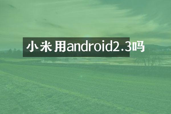 小米用android2.3吗