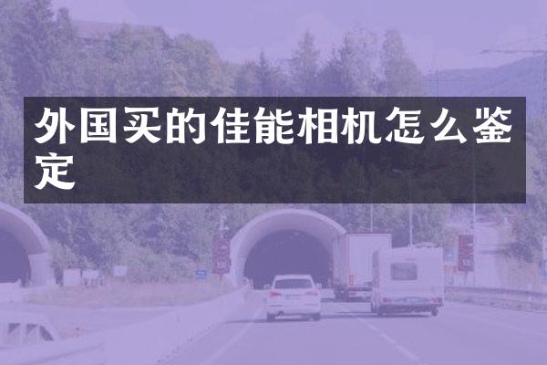 外国买的佳能相机怎么鉴定