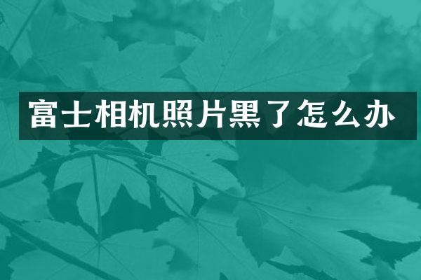 富士相机照片黑了怎么办