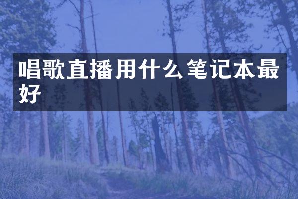 唱歌直播用什么笔记本最好