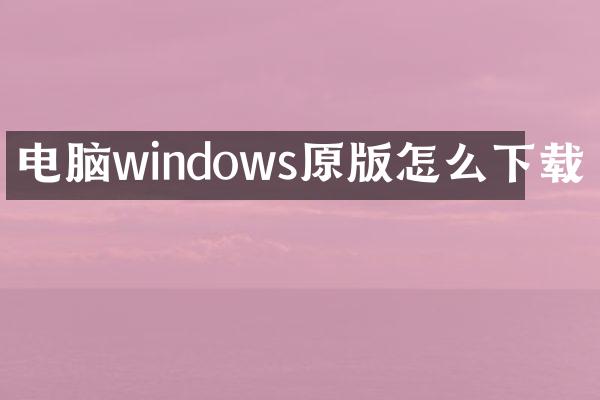 电脑windows原版怎么下载