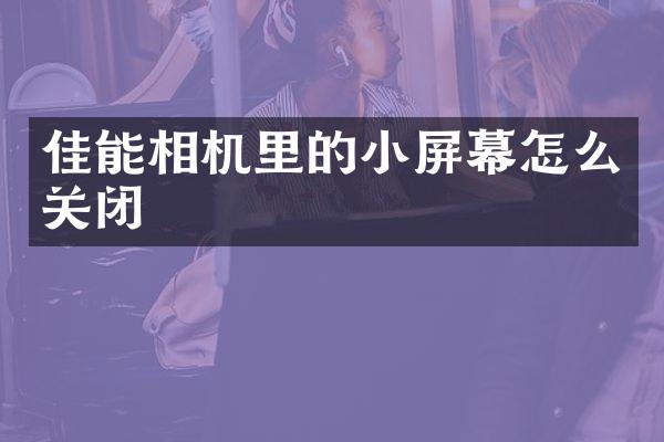 佳能相机里的小屏幕怎么关闭