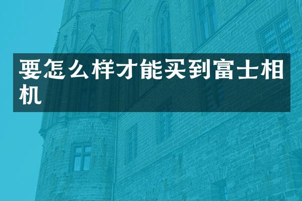 要怎么样才能买到富士相机