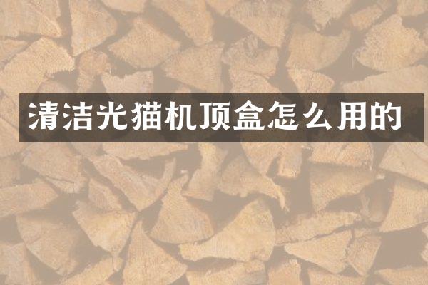 清洁光猫机顶盒怎么用的