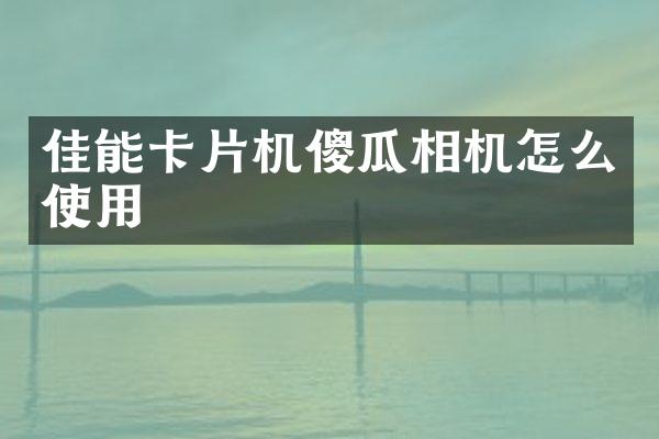 佳能卡片机傻瓜相机怎么使用