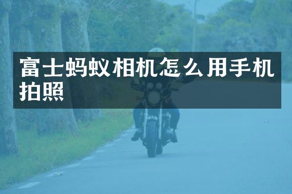 富士蚂蚁相机怎么用手机拍照