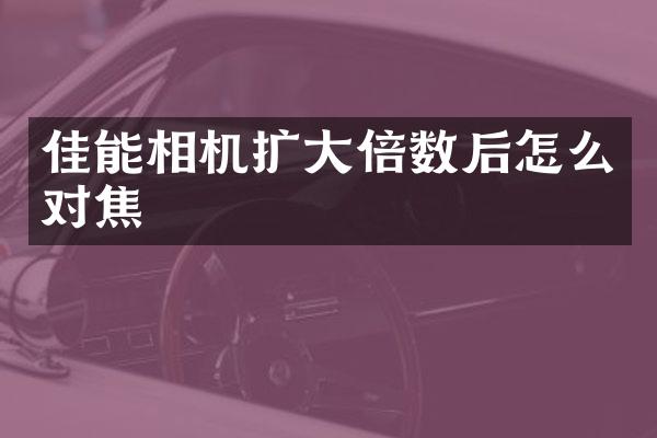 佳能相机扩大倍数后怎么对焦