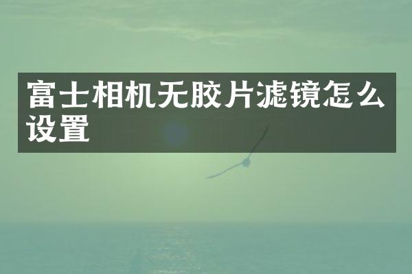 富士相机无胶片滤镜怎么设置