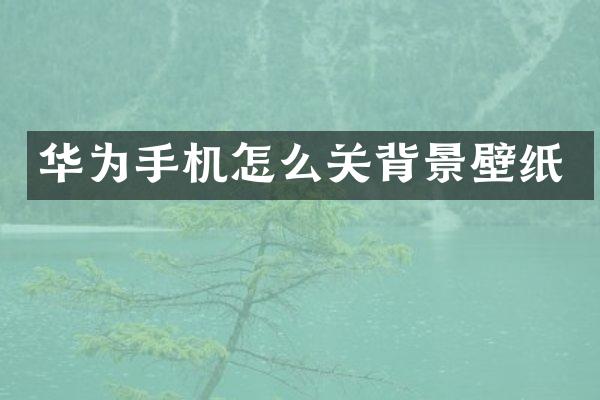 华为手机怎么关背景壁纸