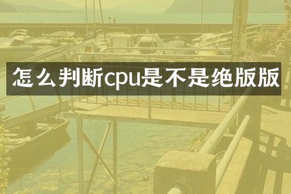 怎么判断cpu是不是绝版版