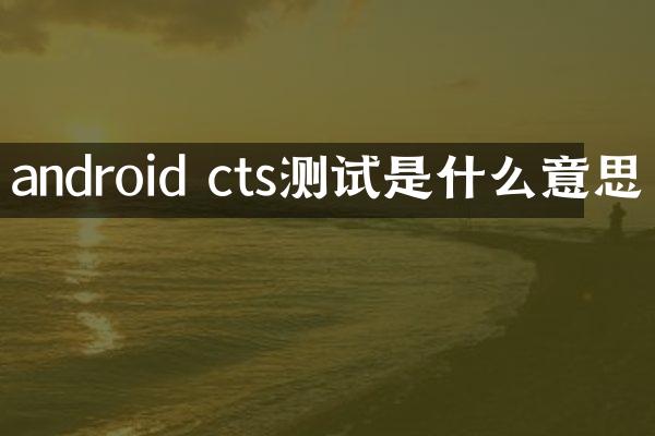 android cts测试是什么意思