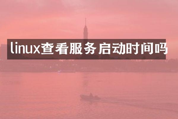 linux查看服务启动时间吗