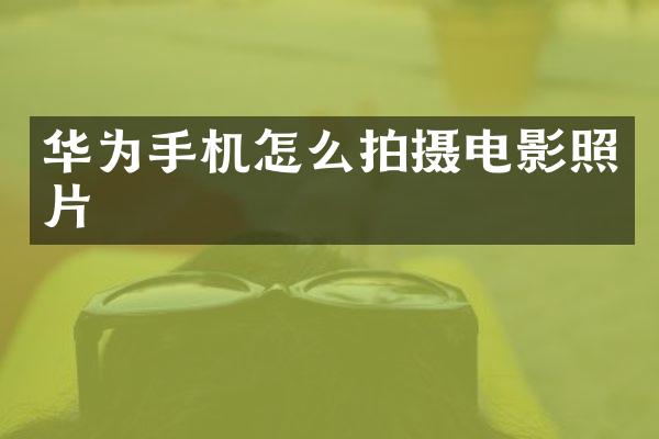 华为手机怎么拍摄电影照片