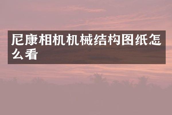 尼康相机机械结构图纸怎么看