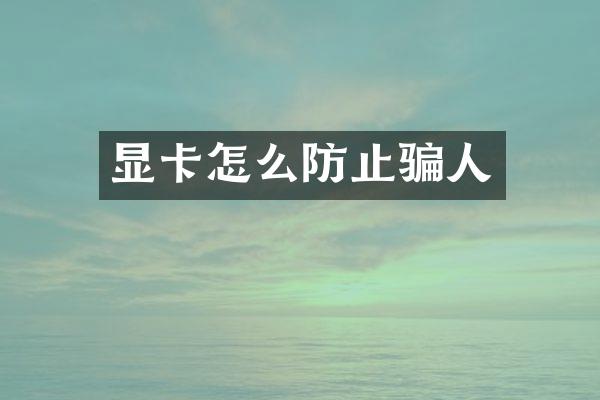 显卡怎么防止骗人