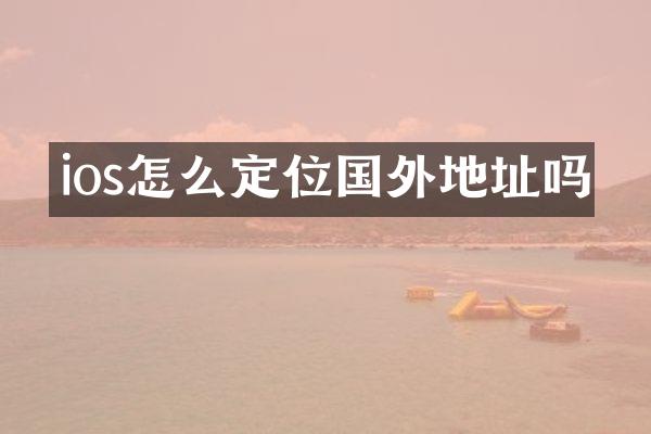ios怎么定位国外地址吗
