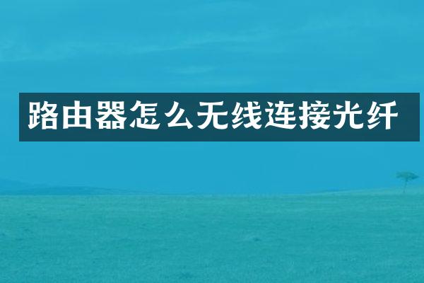 路由器怎么无线连接光纤