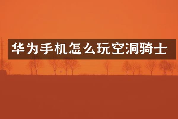 华为手机怎么玩空洞骑士