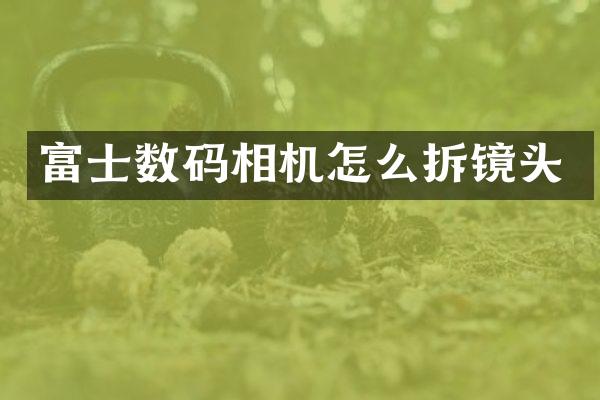 富士数码相机怎么拆镜头