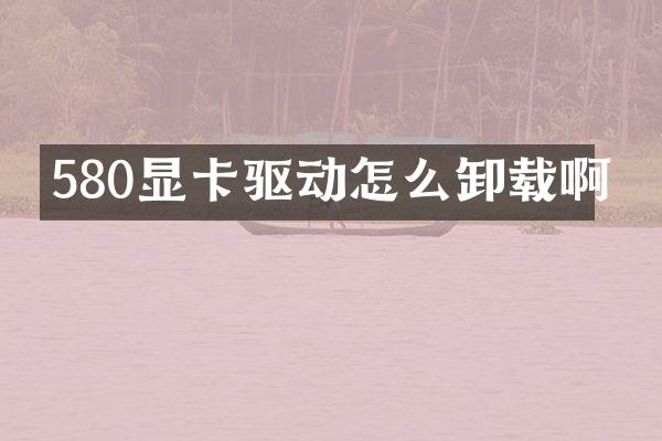 580显卡驱动怎么卸载啊