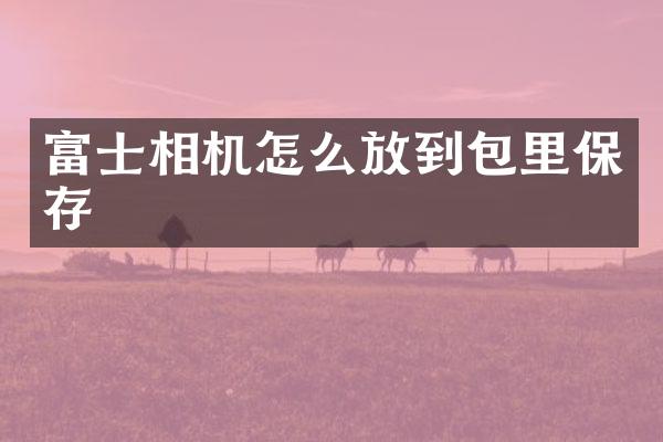 富士相机怎么放到包里保存