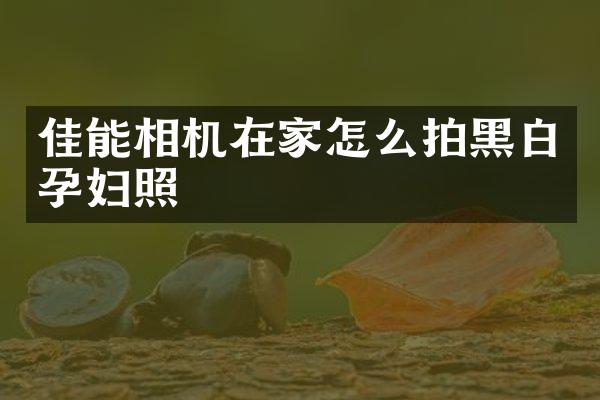 佳能相机在家怎么拍黑白孕妇照