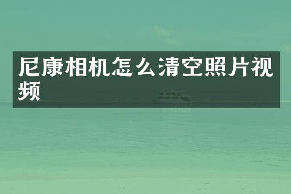尼康相机怎么清空照片视频