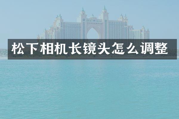 相机长镜头怎么调整