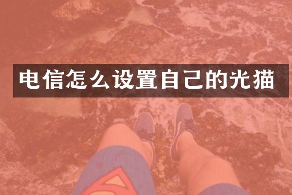 电信怎么设置自己的光猫