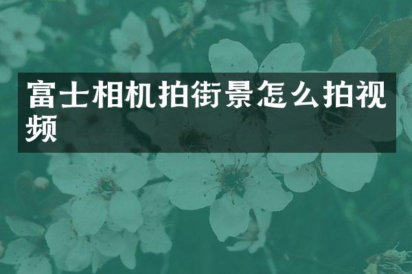 富士相机拍街景怎么拍视频