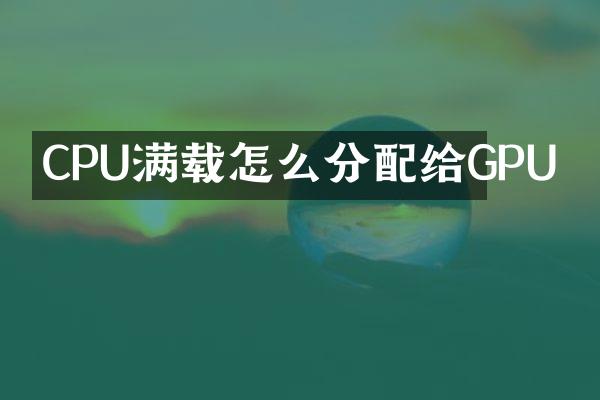 CPU满载怎么分配给GPU