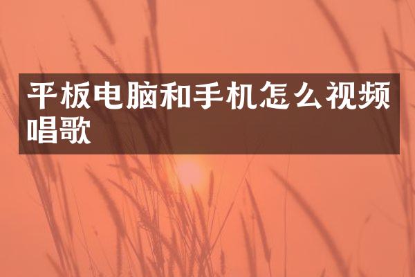 平板电脑和手机怎么视频唱歌