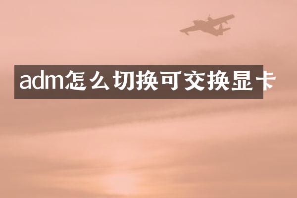 adm怎么切换可交换显卡