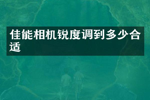 佳能相机锐度调到多少合适
